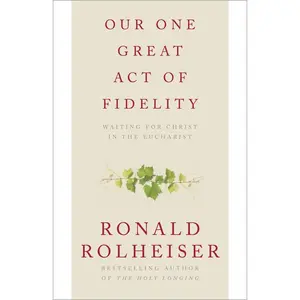 USED-Our One Great Act of Fidelity: Waiting for Christ in the Eucharist by Rolheiser, Ronald (Paperback)