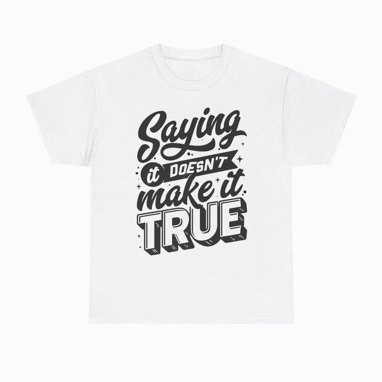 Saying It Doesn't Make It True Unisex Tee, Graphic Tee, Statement Shirt, NU0