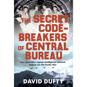 USED-The Secret Code-Breakers of Central Bureau: How Australia's Signals-Intelligence Network Helped Win the Pacific War by Dufty, David (Hardcover)