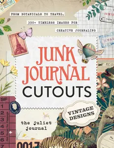 Junk Journal Cutouts: Vintage Designs: From Botanicals to Travel, 350+ Timeless Images for Creative Journaling -- The Juliet Journal - Paperback