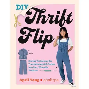 DIY Thrift Flip: Sewing Techniques for Transforming Old Clothes Into Fun, Wearable Fashions -- April Yang, Paperback