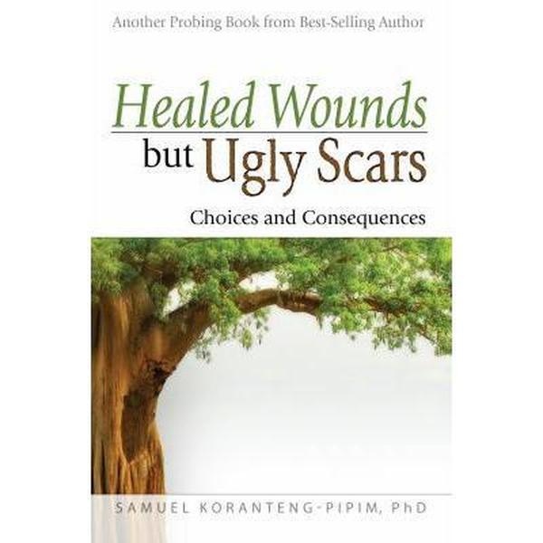 USED-Healed Wounds but Ugly Scars: Choices and Consequences by Samuel Koranteng-Pipim (Paperback)