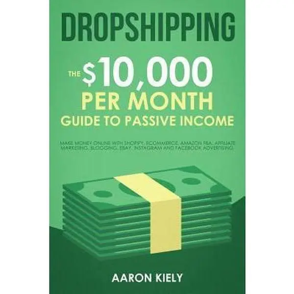 USED Book - Dropshipping: The $10,000 per Month Passive Income Guide to Earn Money with Online Business, Shopify, E-Commerce, Amazon FBA, Affiliate Marketing by Aaron Kiely (Paperback, English) - Create Dropshipping Business Resource