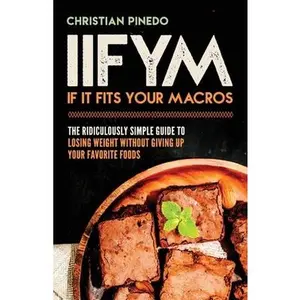 USED-Iifym: If It Fits Your Macros: The Ridiculously Simple Guide To Losing Weight Without Giving Up Your Favorite Foods by Pinedo, C. F. (Paperback)