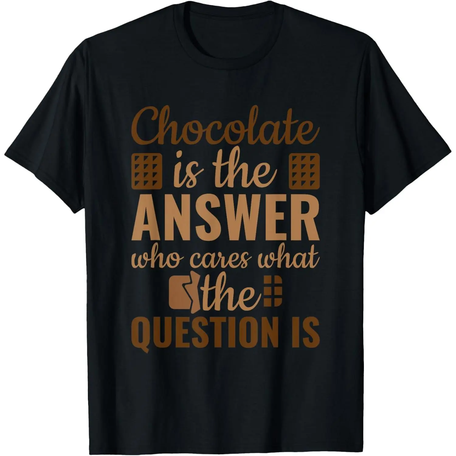 100% Cotton Chocolate Is Answer Who Cares What The Question Is T-Shirt