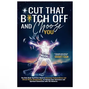 Cut That B*tch Off and Choose YOU - The Only Book You'll Ever Need To Overcome Codependancy