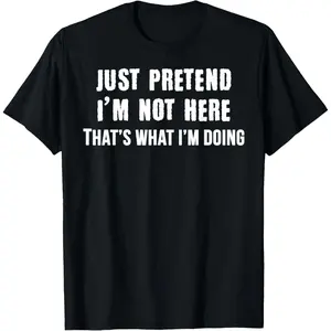 100%cotton Just Pretend I'm Not Here - That's What I'm Doing Tee Shirt T-Shirt