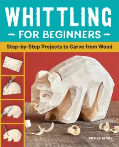 Whittling for Beginners: Step-By-Step Projects to Carve from Wood -- Emilie Rigby - Paperback