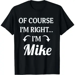 Of Course I'm Right I'm Mike Fun Name T-Shirt,Unisex,Made in USA