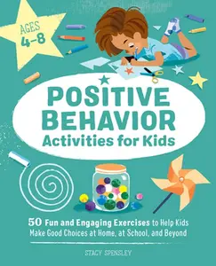 Positive Behavior Activities for Kids: 50 Fun and Engaging Exercises to Help Kids Make Good Choices at Home, at School, and Beyond -- Stacy Spensley, Paperback