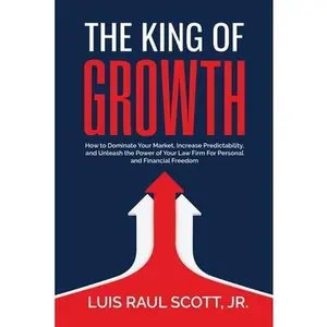 USED-The King of Growth: How to Dominate Your Market, Increase Predictability, and Unleash the Power of Your Law Firm for Personal and Financia by Scott, Luis R. (Paperback)