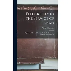 Electricity in the Service of Man: A Popular and Practical Treatise On the Applications of Electricity in Modern Life