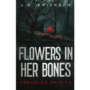 Flowers in Her Bones -- J. R. Erickson, Paperback