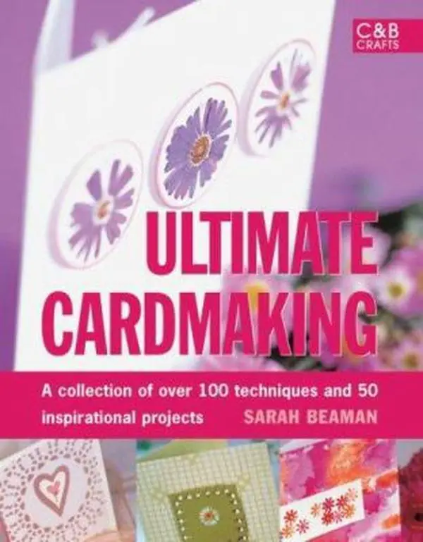 Used Hardcover Book - Ultimate Cardmaking: A Complete Guide with 100+ Techniques, 50 Inspirational Projects, Creative Invitations, Flower Designs & Gallery by Sarah Beaman (English)