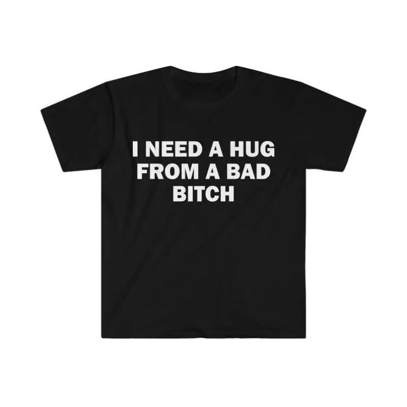 Funny Meme Shirt, I Need A Hug From A Bad B*tch Tee, Gift Unisex T-Shirt,Soft fabric, short sleeved,Interesting letter printed T-shirt