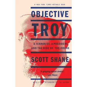 USED-Objective Troy: A Terrorist, a President, and the Rise of the Drone by Shane, Scott (Paperback)