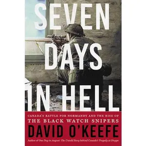 USED-Seven Days in Hell: Canada's Battle for Normandy and the Rise of the Black Watch Snipers by David O'Keefe (Hardcover)