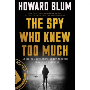 The Spy Who Knew Too Much: An Ex-CIA Officer's Quest Through a Legacy of Betrayal by Howard Blum [Paperback Book]