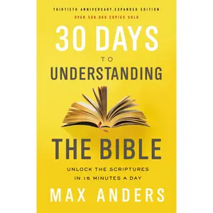 30 Days to Understanding the Bible, 30th Anniversary: Unlock the Scriptures in 15 minutes a day by Max Anders [Paperback Book]