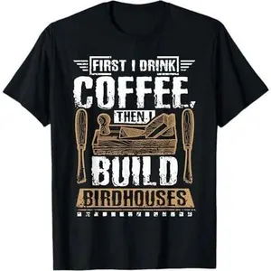 First I drink my coffee then I build birdhouses T-Shirt