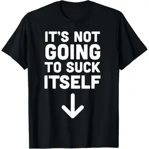 It's Not Going to Suck Itself T-Shirt  100% cotton T-shirt
