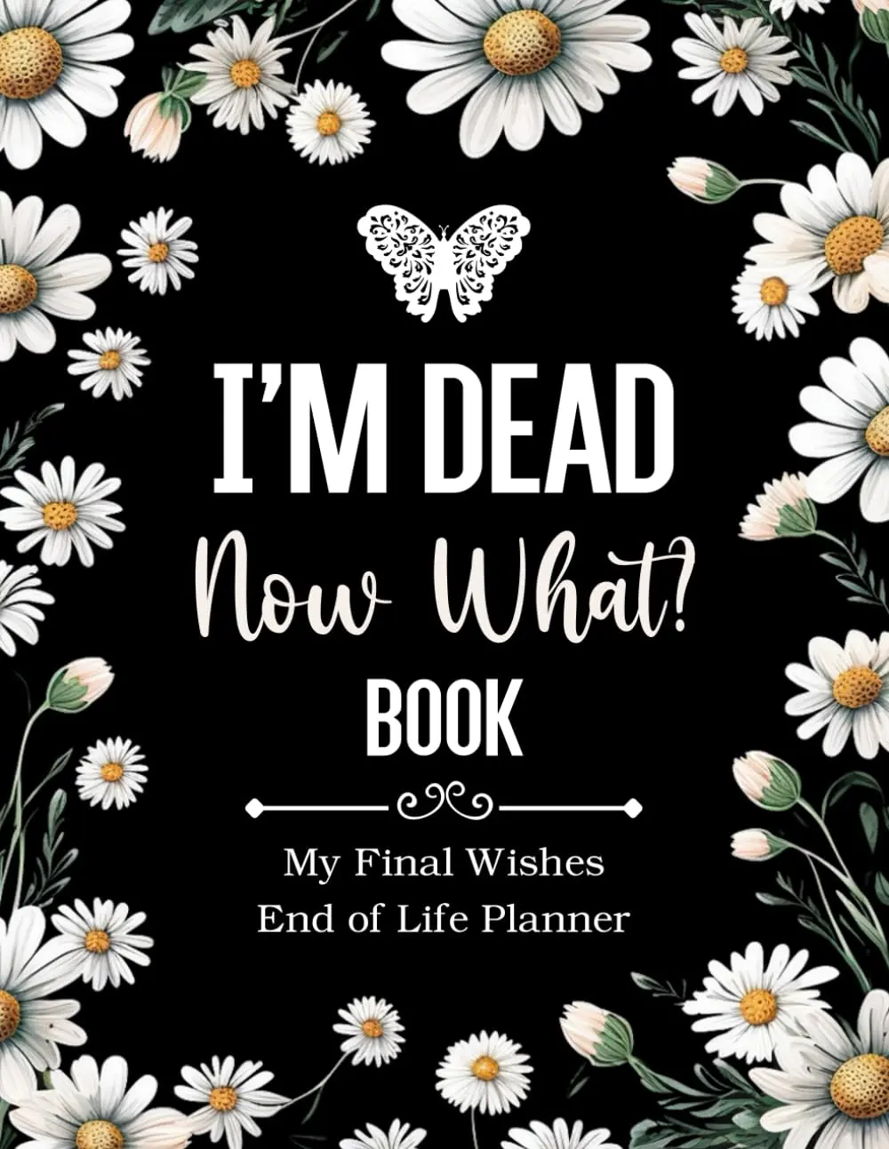 I'm Dead Now What Book My Final Wishes | End of Life Planner A Simple Death Organizer to Provide Everything Your Loved Ones Need to Know in Case You Die