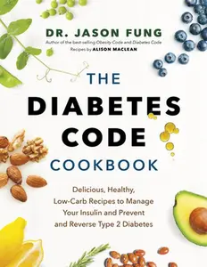 The Diabetes Code Cookbook: Delicious, Healthy, Low-Carb Recipes to Manage Your Insulin and Prevent and Reverse Type 2 Diabetes -- Jason Fung - Hardcover