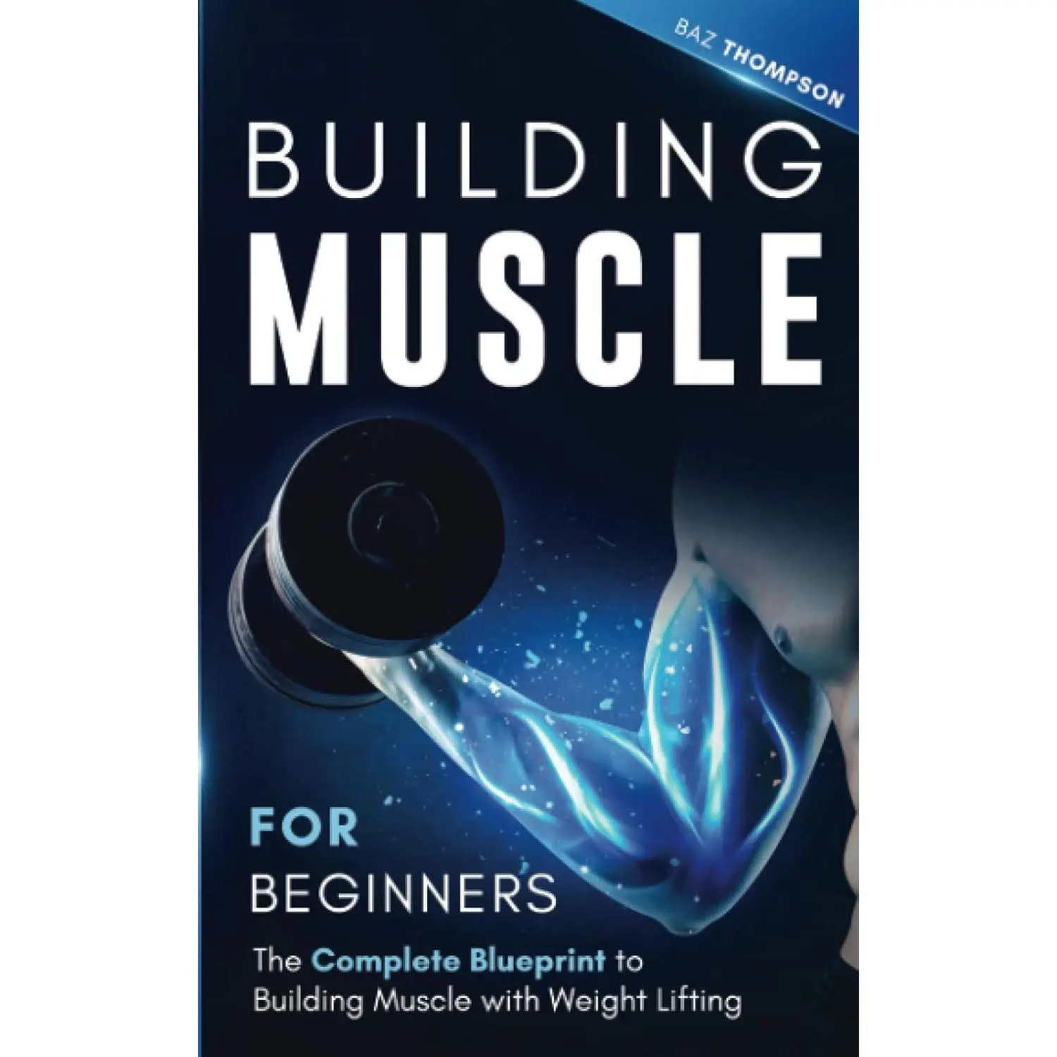 Building Muscle for Beginners: The Complete Blueprint to Building Muscle with Weight Lifting