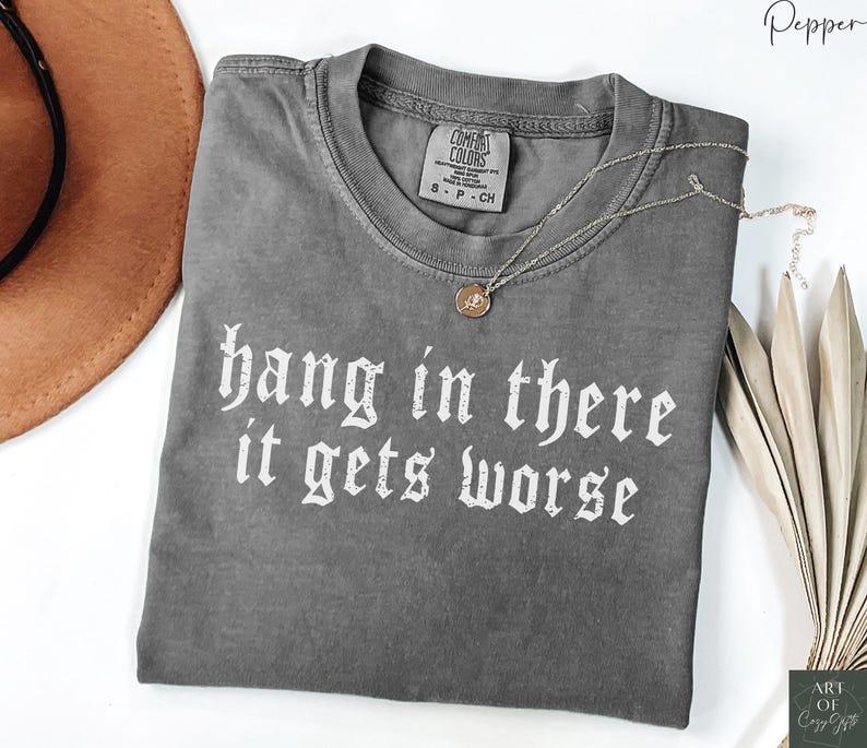 Comfort Colors Hang in There It Gets Worse TShirt Dark Humor Gothic Tee, Sarcastic Quote, Funny Gift, Ironic T-Shirt, Edgy Aesthetic
