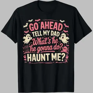 100% Cotton Go Ahead Tell My Dad What's He Gonna Do Haunt Me T-Shirt