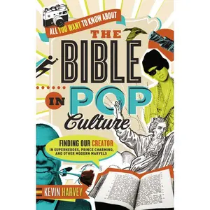 All You Want to Know About the Bible in Pop Culture: Finding Our Creator in Superheroes, Prince Charming, and Other Modern Marvels