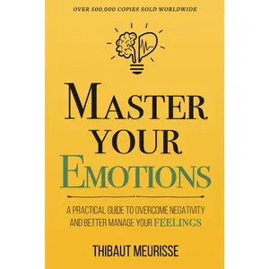 Master Your Emotions: A Practical Guide to Overcome Negativity and Better Manage Your Feelings (Mastery Series)