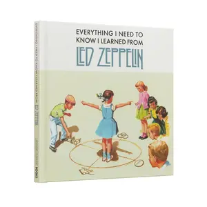 Everything I Need to Know I Learned from Led Zeppelin: Classic Rock Wisdom from the Greatest Band of All Time -- Benjamin Darling - Hardcover
