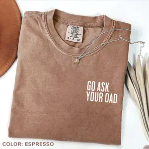 Comfort Colors Go Ask Your Dad Shirt, Mothers Day Gift, Soft Cotton Crewneck Shirt for Men and Women, Gift for Him or Her, Unisex Stylish Gift For Women