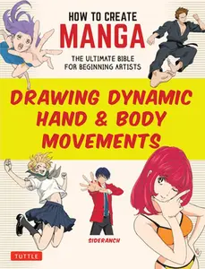 How to Create Manga: Drawing Dynamic Hand & Body Movements: The Ultimate Bible for Beginning Artists -- Sideranch, Paperback