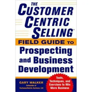 USED-The Customercentric Selling(r) Field Guide to Prospecting and Business Development: Techniques, Tools, and Exercises to Win More Business by Walker, Gary (Paperback)