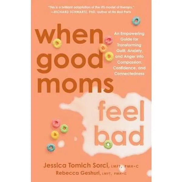 When Good Moms Feel Bad: An Empowering Guide for Transforming Guilt, Anxiety, and Anger Into Compassion, Confidence, and Connectedness -- Jessica Tomich Sorci, Hardcover