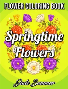 Springtime Flowers: An Adult Coloring Book with Beautiful Spring Flowers, Fun Flower Designs, and Easy Floral Patterns for Relaxation