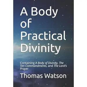 USED-A Body of Practical Divinity: Containing A Body of Divinity, The Ten Commandments, and the Lord's Prayer by Thomas Watson (Paperback)