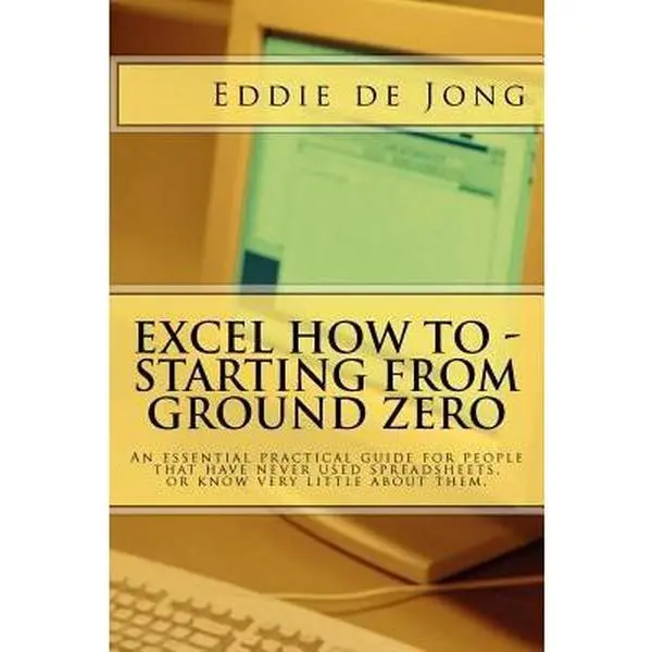 USED-Excel How to - Starting from Ground Zero: An Essential Practical Guide for People That Have Never Used Spreadsheets, or Know Very Little About Them by Eddie De Jong (Paperback)