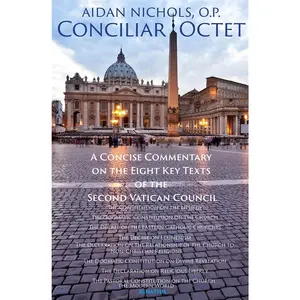 Conciliar Octet: A Concise Commentary on the Eight Key Texts of the Second Vatican Council by Fr. Aidan Nichols O.P.