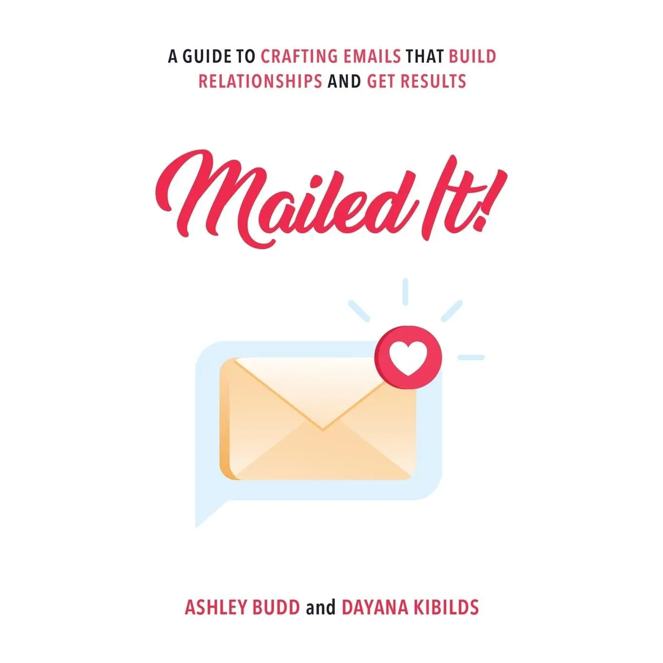 Mailed It!: A Guide to Crafting Emails That Build Relationships and Get Results