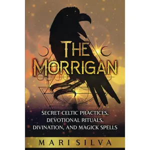 The Morrigan: Secret Celtic Practices, Devotional Rituals, Divination, and Magick Spells (Celtic Spirituality)