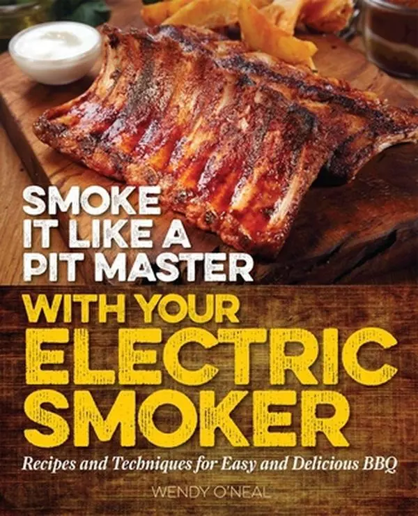 USED-Smoke It Like a Pit Master with Your Electric Smoker: Recipes and Techniques for Easy and Delicious BBQ by O'Neal, Wendy (Paperback)
