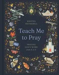 Teach Me to Pray: Praying God's Word from A to Z -- Kristen Wetherell - Hardcover