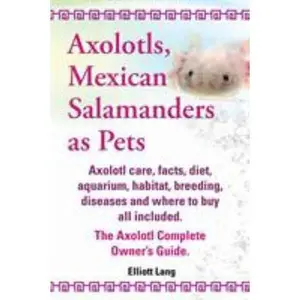 USED-Axolotls, Mexican Salamanders as Pets. Axolotls Care, Facts, Diet, Aquarium, Habitat, Breeding, Diseases and Where to Buy All Included. the Axolotl Co by Lang, Elliott (Paperback)