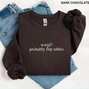 Funny WWJD Sweatshirt, Probably Flip Tables Shirt, What Would Jesus Do Crewneck, Christian Humor Gift, Bible Verse Top, Religious Meme