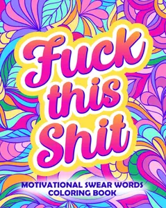 Fuck This Shit: Motivational Swear Words Coloring Book: Funny Adult Cursing Affirmations, Easy Mandala Profanity Patterns for Stress Relief (Swear Word Coloring Books for Women) Paperback