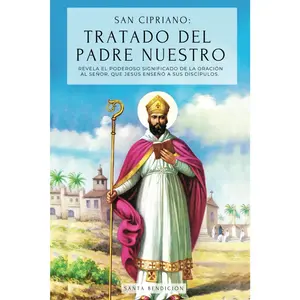 SAN CIPRIANO: TRATADO DEL PADRE NUESTRO: EL PODEROSO SIGNIFICADO DEL PADRE NUESTRO. EL SECRETO DE LA ORACIÓN QUE JESÚS ENSEÑÓ A SUS DISCÍPULOS - TRATADO DE LA ORACIÓN AL SEÑOR) (Spanish Edition)