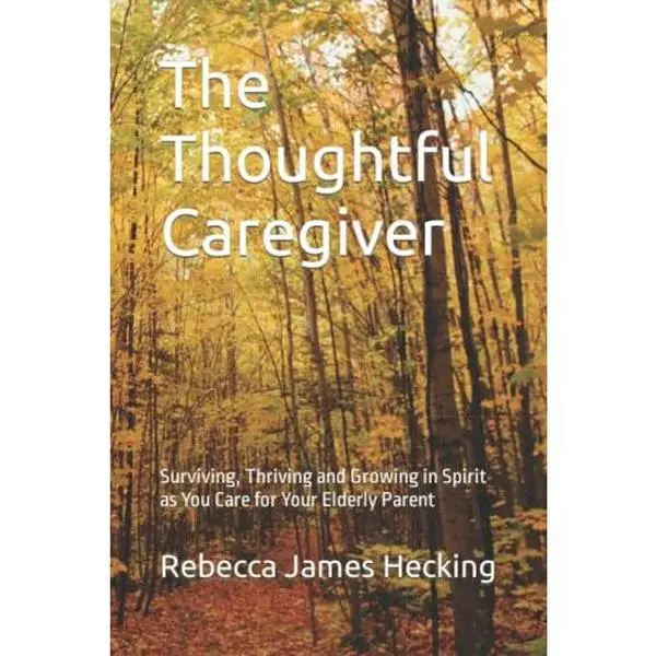 USED-The Thoughtful Caregiver: Surviving, Thriving and Growing in Spirit as You Care for Your Elderly Parent by Rebecca James Hecking (Paperback)